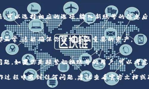 在使用TPWallet时，想要切换到另一个账号是个相对简单的过程。下面是详细的步骤，帮助你顺利完成这个操作。

步骤一：打开TPWallet
首先，请确保你已经在设备上安装了TPWallet应用。如果还没有，建议你去应用商店下载并安装最新版本的TPWallet。

步骤二：查看当前账号
打开应用后，通常会自动登录到上一个使用的账号。如果你想要切换账号，首先需要了解当前登录的是哪个账号，可以在首页发现账号信息部分。

步骤三：退出当前账号
在TPWallet的设置中找到“退出登录”或“注销账号”的选项，点击它。这一步是必不可少的，因为你需要先登出当前账号，才能登录到另一个账号。一般情况下，退出后你会返回到应用的首页，显示登录界面。

步骤四：登录新账号
在登录界面中，你会看到输入账号和密码的框。如果你是使用助记词或私钥的话，可以选择相应的选项。输入新账号的信息后，点击“登录”按钮。请确保你输入的信息完全正确。

步骤五：检查资产和交易
登录成功后，建议第一时间检查一下新的账号中的资产和交易记录，确认一切都正常。这能确保你没有遗漏重要的资产。

小建议
切换账号时，建议使用安全可靠的网络，以避免出现连接中断或者数据泄露的问题。如果你是频繁切换账号的用户，可以考虑记录下常用账号和密码，方便快捷地登录。

通过以上步骤，你就能够顺利地在TPWallet上切换到另一个账号了。如果在操作过程中遇到任何问题，建议查看官方文档或联系TPWallet客服，获取进一步的帮助。希望这些信息能对你有所帮助！