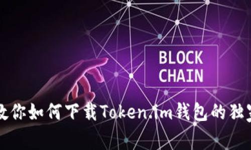 专家教你如何下载Token.im钱包的独家秘诀