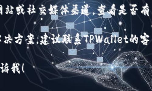 抱歉，关于“tpwallet闪兑功能变没了”的具体信息还不够充分。我建议您检查以下几个方面：

1. **检查更新**：确保您的TPWallet应用程序是最新版本，可能会有新更新添加或修复功能。

2. **官方公告**：访问TPWallet的官方网站或社交媒体渠道，查看是否有关于闪兑功能的任何公告或更新消息。

3. **技术支持**：如果您仍然无法找到解决方案，建议联系TPWallet的客户支持，他们能提供更准确的信息和帮助。

如果您有其他问题或需要更多信息，请告诉我！