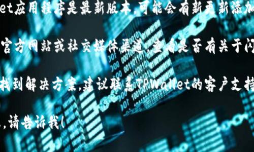 抱歉，关于“tpwallet闪兑功能变没了”的具体信息还不够充分。我建议您检查以下几个方面：

1. **检查更新**：确保您的TPWallet应用程序是最新版本，可能会有新更新添加或修复功能。

2. **官方公告**：访问TPWallet的官方网站或社交媒体渠道，查看是否有关于闪兑功能的任何公告或更新消息。

3. **技术支持**：如果您仍然无法找到解决方案，建议联系TPWallet的客户支持，他们能提供更准确的信息和帮助。

如果您有其他问题或需要更多信息，请告诉我！