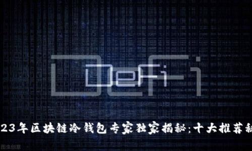 2023年区块链冷钱包专家独家揭秘：十大推荐秘笈