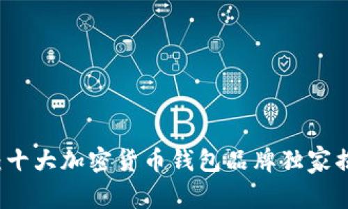 2023年专家推荐：十大加密货币钱包品牌独家揭秘，助你安全投资