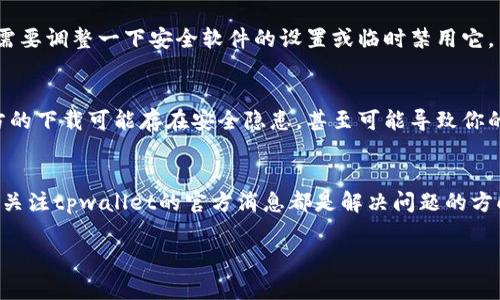 关于“tpwallet为什么不让下载”这个问题，我们可以从几个方面来分析。首先，tpwallet是一款数字货币钱包，用于存储和管理各种加密货币。如果你在尝试下载tpwallet时遇到问题，通常可能有以下几种原因：

1. 地区限制
某些应用在特定国家或地区可能会受到限制。比如，在某些国家，可能由于法律法规的原因，数字货币相关的应用会被禁止下载。你可以尝试使用VPN工具切换到其他国家的服务器。

2. 应用商店问题
如果你在应用商店（如苹果App Store或Google Play Store）中无法找到tpwallet，可能是因为该应用还未在该平台上发布或审核未通过。你可以去tpwallet的官方网站查看是否有直接的下载链接或者了解最新的发布信息。

3. 设备兼容性
tpwallet可能不支持某些旧型号的手机或系统版本。如果你的设备系统过于陈旧，可能就无法下载和运行该钱包应用。确保你的操作系统版本符合tpwallet的要求。

4. 网络连接问题
下载应用需要稳定的网络连接。如果你的网络状况不佳，可能会导致下载失败。尝试使用更稳定的Wi-Fi或数据网络再试。

5. 应用版本更新
有时候，开发者会对应用进行版本更新，可能会在此过程中暂时下架应用。你可以稍后再试，或者查看tpwallet的社交媒体或社区，了解是否有相关的公告。

6. 安全性考虑
如果你的设备上安装了某些安全软件，可能会误认为tpwallet是一个有风险的应用，因此阻止下载。在这种情况下，你可能需要调整一下安全软件的设置或临时禁用它。

7. 官方渠道
为了确保安全和钱包的可靠性，强烈建议从tpwallet的官方网站或官方媒体渠道下载应用，而不是通过第三方网站。非官方的下载可能存在安全隐患，甚至可能导致你的资金损失。

总结
总而言之，如果你面临“tpwallet不让下载”的问题，可以从多个方面进行排查。确保你的网络稳定，检查设备兼容性，以及时关注tpwallet的官方消息都是解决问题的方向。如果问题依旧存在，可以考虑向tpwallet的客服或社区寻求帮助，通常那里会有很多用户分享他们的经验和解决方法。 

希望以上信息能帮助到你，更顺利地找到tpwallet的下载方式！如果有其他疑问，也欢迎随时问我。