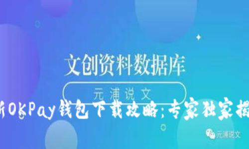 2023年最新OKPay钱包下载攻略：专家独家揭秘使用秘诀
