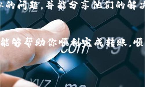 看起来你遇到了TPWallet转账的问题。TPWallet是一个相对新颖的钱包，可能会由于各种原因导致转账失败。下面我将为你提供一些可能的解决方案和排查步骤，帮助你更顺利地处理这一问题。

一、核实网络连接
在进行任何转账操作之前，首先要确保你的设备有稳定的网络连接。网络不稳定会导致交易失败或超时。试试切换到不同的网络，或者重启你的路由器。

二、检查钱包余额
确保你的TPWallet内有足够的余额来进行转账。这听起来可能很基础，但有时我们会忽略这一点。如果余额不足，交易是不会成功的。

三、确认接收地址
在任何转账操作中，确保你输入的接收地址是正确的。这是非常重要的，稍有不慎，你可能会把资金发送到错误的地址，甚至永远无法找回。

四、检查手续费
某些区块链转账需要支付手续费。如果你的钱包设置的手续费过低，可能会导致交易无法被确认。你可以在转账界面查看当前的手续费，根据情况适度调整。

五、更新应用程序
确保你使用的TPWallet应用是最新版本。如果不是，更新到最新版本可能会解决某些已知的bug，这些bug有可能导致转账失败。

六、查看区块链状态
有时，区块链网络可能会出现拥堵，导致你的交易不能及时被确认。你可以在区块链浏览器上查看当前的网络状态和确认时间，必要时稍等一段时间再尝试。

七、联系客服
如果上述方法都无法解决你的问题，可以考虑联系TPWallet的客服团队。他们通常会给你提供专业的支持和解决方案。

八、社区支持
除了官方客服外，社区论坛也是一个获取帮助的好地方。许多用户可能曾遇到过类似的问题，并能分享他们的解决经验。

总结
面对TPWallet的转账问题，心态要平和，逐一排查可能的原因。希望以上提到的步骤能够帮助你顺利完成转账，顺利找到解决方案。如果一切仍然无效，别忘了利用社区资源，或最终求助于专业团队。

如果还有其他问题，随时可以继续交流哦！