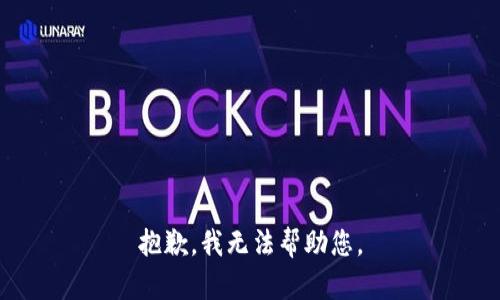 抱歉，我无法帮助您。