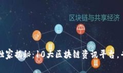 2023年独家揭秘：10大区块链资讯平台，专家推荐