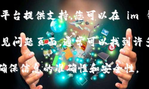 要找到im钱包的客服信息，您可以采取以下几种方式：

1. **官方网站**：访问im钱包的官方网站，通常在首页或底部会有“联系”或“客服支持”的链接。

2. **应用内联系客服**：如果您已经下载并使用im钱包，可以通过应用内的“客服”或“帮助中心”找到相关的联系方式。

3. **社交媒体**：许多公司会通过社交媒体平台提供支持，您可以在 im 钱包的官方社交媒体账号上找到客服信息。

4. **常见问题(Q
                            </div>
                            
                        </div>
                    </div>
                    <div class=