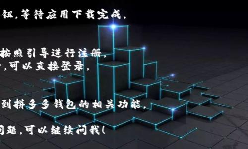 我无法直接提供下载链接或进行下载，但可以指导你如何下载拼多多钱包。请按照以下步骤操作：

1. **打开应用商店**：
   - 对于Android用户，打开Google Play商店或者各大手机应用市场，例如华为应用市场、小米应用商店等。
   - 对于iOS用户，打开App Store。

2. **搜索拼多多**：
   - 在搜索栏里输入“拼多多”，然后点击搜索。

3. **找到拼多多应用**：
   - 在搜索结果中找到拼多多应用，通常它会是第一个显示的结果，图标上会有拼多多的标识。

4. **下载拼多多**：
   - 点击“下载”或者“获取”按钮，等待应用下载完成。

5. **打开并注册**：
   - 下载完成后，点击“打开”，按照引导进行注册。
   - 如果你已经有拼多多账号，可以直接登录。

6. **使用拼多多钱包**：
   - 登录后，进入个人中心，找到拼多多钱包的相关功能。

如果你在下载过程中遇到任何问题，可以继续问我！