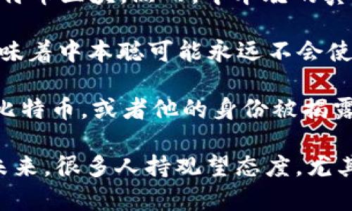 中本聪是比特币的创始者，他在2008年发布了比特币的白皮书，并在2009年开采了第一个比特币区块。然而，中本聪的真实身份仍然不明，他在2010年左右停止了活动，从那时起，他所拥有的比特币就没有再出现过。

中本聪据说拥有大约100万个比特币，这些比特币至今未被转移或动用。许多分析师认为这意味着中本聪可能永远不会使用这些比特币，或者可能只是保持其钱包的静默状态。

比特币的社区和投资者普遍对中本聪的身份和动向充满好奇，因为如果中本聪决定动用这些比特币，或者他的身份被揭露，可能会对市场产生重大影响。

综上所述，中本聪的比特币是否动过，目前没有确凿的证据显示他动过这些币。对于比特币的未来，很多人持观望态度，尤其是关于中本聪的动向更是引发了广泛的讨论。