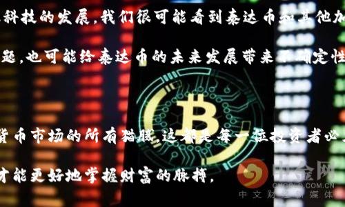   泰达币钱包：专家独家揭秘使用秘诀！ / 

 guanjianci 泰达币, 钱包, 加密货币 /guanjianci 

一、什么是泰达币？

说真的，谈到泰达币（Tether，简称USDT），我们首先要了解它是什么。泰达币是一种与美元挂钩的稳定币，它的汇率几乎保持为1:1。这意味着一枚泰达币的价格大约等于一美元，主要用于加密货币市场，帮助交易者规避市场波动。

它的出现可以说是为了给那些在加密领域投资的人一个“避风港”。比如，你在数字货币市场上投资比特币，但突然价格大幅波动，这时如果你将比特币兑换成泰达币，就可以在一定程度上保护你的资金不受损失。但为什么大家都那么喜欢泰达币呢？我们可以从几个方面来分析。

二、泰达币的优势

首先，泰达币的流动性非常好。目前，几乎所有主流的加密货币交易所都支持泰达币交易。想要买卖其他加密货币时，泰达币无疑是一个理想的交换媒介。

其次，泰达币作为稳定币，其在市场上的价值波动较小，非常适合短线交易和避险操作。你在夜深人静的时候，看到比特币价格狂飙突进，但又不想在高位追进，没关系，这个时候你可以把资金转为泰达币，只等市场稳定后再出手。

当然，使用泰达币的一个重要目的，就是可以方便地进行跨国转账。忘了那些繁琐的银行程序，瞬间把钱转移到全球的任何地方，绝对是科技带给我们的福利之一。

三、泰达币钱包介绍

好，现在我们来说说泰达币钱包。简单来说，钱包就是你存放泰达币的地方。它可以是硬件钱包、软件钱包，或者是在线钱包。每种钱包都有自己的优缺点，我们逐一来看下。

h41. 硬件钱包/h4

硬件钱包（如Ledger、Trezor等）是最安全的存储选项。它们的工作原理是将你的私钥存储在一个物理设备中，绝大多数情况下不与互联网直接连接。安全性这一点，不用我多说，你懂得。

h42. 软件钱包/h4

软件钱包通常分为桌面钱包和移动钱包。桌面钱包是安装在电脑上的，而移动钱包则是在手机上使用。它们的优点是使用方便，但安全性相对较低，尤其是连接到网络时，更容易受到黑客攻击。

h43. 在线钱包/h4

在线钱包是指你通过网页进行存储和交易的方式，比如币安、火币等交易所提供的钱包。它们的最大优点是方便快速，但相应的安全性也不容忽视。如果交易所出现问题，用户的钱包可能面临风险。

四、如何选择泰达币钱包？

那么问题来了，如何选择适合自己的泰达币钱包呢？首先要考虑安全性。安全性肯定是首位的，尤其是你持有较多的资产时，建议尽量选择硬件钱包。其次，要看钱包的易用性。对于新手来说，可能复杂的操作会让你觉得有些头痛。

当然，你也要考虑钱包的支持币种。虽然我们这次主要聊的是泰达币，但如果你打算同时投资其他加密货币，一个支持多种币种的钱包会更便于你管理。

五、如何创建和使用泰达币钱包

那么，如何创建和使用泰达币钱包呢？首先，选择你要使用的钱包类型。如果是硬件钱包，可以直接购买；如果是软件钱包，可以在官网下载安装。

创建钱包的过程中，一般需要生成私钥和公钥，确保将私钥妥善保管，不要与他人分享；公钥可以用于接收泰达币。在钱包里充值泰达币时，可以直接通过充值选项，选择对应的支付方式进行购买。比如信用卡、银行卡转账等。

六、泰达币的常见问题解答

在使用泰达币过程中，大家常常会遇到一些问题。这里我给大家总结了几个常见问题，来帮助你们更好地理解和使用泰达币。

h41. 泰达币的交易费用是多少？/h4

说到交易费用，这个问题相对复杂。一般来说，交易所会收取一定的手续费，但具体数额会因交易所而异，建议你在交易前查看平台的相关规定。

h42. 泰达币可以取现吗？/h4

当然可以，但需要通过合适的交易平台。一般来说，你可以将泰达币兑换为美元，随后进行提现。不过提现的手续费和时间也会因平台而异，建议提前确认好。

h43. 泰达币的安全性怎样？/h4

泰达币的安全性，其实主要取决于你使用的钱包类型。一般情况下，如果选择了安全性较高的硬件钱包，风险会大大降低。但是，要时刻关注市场动态，避免因盲目投资而造成损失。

七、泰达币的未来展望

未来，泰达币会如何发展呢？其实，稳定币的兴起是市场对加密货币逐渐认可的表现，市场需求在逐年攀升。随着金融科技的发展，我们很可能看到泰达币和其他加密货币更深度的融合。

比如，越来越多的商家可能会开始接受泰达币作为支付方式，降低交易成本和时间。但同时，法律监管、市场饱和等问题，也可能给泰达币的未来发展带来不确定性。

总结

总的来说，泰达币作为一种稳定币，为众多投资者提供了便利和安全。选择合适的钱包、了解如何使用诺大一盘加密货币市场的所有猫腻，这都是每一位投资者必须要面对的挑战。

希望这篇文章能对你们使用泰达币钱包有所帮助，让你的投资之路更加顺畅。记得，投资有风险，随时关注市场动态才能更好地掌握财富的脉搏。