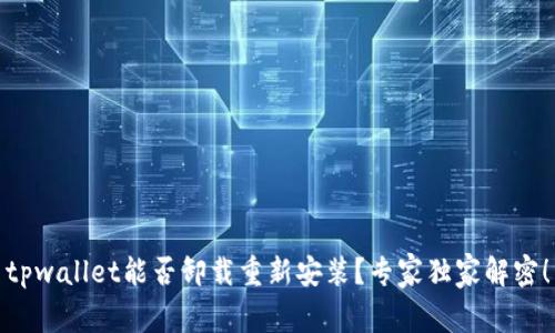 tpwallet能否卸载重新安装？专家独家解密！