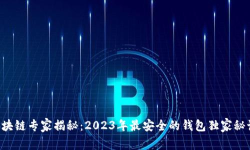 区块链专家揭秘：2023年最安全的钱包独家秘诀！