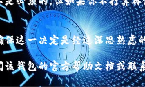 要删除tp钱包（通常指的是一个数字钱包应用或服务）的账户，通常可以通过以下几个步骤进行。请注意，具体的步骤可能因具体的钱包应用而异，但大致流程大同小异：

步骤一：备份你的信息
在删除钱包之前，首先确保备份任何重要的信息，例如助记词、私钥或者交易记录等。这是为了防止未来需要再次访问时无法恢复。

步骤二：打开tp钱包应用
在你的设备上找到并打开tp钱包应用。如果你还没有登录，请先登录你的账户。

步骤三：进入设置或账户管理
在应用界面中，一般会有一个“设置”或“账户管理”的选项。点击进入这个部分。

步骤四：寻找删除账户的选项
在设置中，应该会有一个“删除账户”或“注销”的选项。点击这个选项，通常会弹出确认窗口。

步骤五：确认删除
在确认窗口中，系统可能会要求你输入密码或其他验证信息，以确保是账户的真正拥有者。确认后，点击“删除”或“确认”按钮。

步骤六：卸载应用（可选）
如果你决定彻底不再使用这个钱包应用，可以选择从设备上卸载它。这一步并不是必须的，但如果你不打算再使用它，卸载可以帮助节省存储空间。

注意事项
当你删除钱包账户后，你将无法再次访问之前的任何资产或交易记录。所以请确保这一决定是经过深思熟虑的。如果你有其他的数字货币存放在该钱包，确保在删除前已经处理好这些资产。

希望这些步骤能够帮助你顺利删除tp钱包。如果在操作中有任何疑问，建议查阅该钱包的官方帮助文档或联系客服获得更多支持。