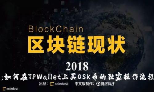 专家揭秘：如何在TPWallet上买OSK币的独家操作流程视频讲解