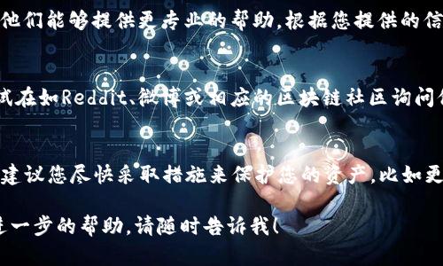 如果您忘记了TPWallet的名称或相关信息，您可以尝试以下几个步骤来找回或重置：

### 步骤一：检查备忘录或记录
首先，回忆一下您是否在某个地方记录了TPWallet的名称。很多人会在电子设备或纸质笔记本上记录重要信息。检查一下您的手机、电脑，或者是任何可能保存过信息的地方。

### 步骤二：使用邮箱或手机号进行找回
有些钱包会提供通过注册时的邮箱或手机号进行找回的功能。您可以尝试访问TPWallet的官网或应用，看看是否有找回名称或登录的选项。如果有，按照提示输入相关信息来进行找回。

### 步骤三：联系客服支持
如果您依然无法找回TPWallet的名称，建议您联系TPWallet的客服支持团队。他们能够提供更专业的帮助，根据您提供的信息找回您的账户。确保在联系时提供尽可能多的细节，以便他们更快地帮助您。

### 步骤四：查看社交媒体或论坛
有时候，用户在社交媒体或相关论坛上分享类似的问题和解决方案。您可以尝试在如Reddit、微博或相应的区块链社区询问他人，看看是否有人遇到过相同的问题，并找到了解决方案。

### 步骤五：考虑安全性
最后，想想您是否需要考虑安全性。如果您怀疑您的钱包可能遭到未授权访问，建议您尽快采取措施来保护您的资产，比如更改密码或启用双重验证等安全措施。

希望这些建议能够帮助您找回TPWallet的名称。如果您还有其他问题或需要进一步的帮助，请随时告诉我！