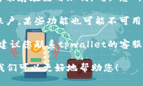 很抱歉，您提到的“tpwallet闪兑”可能是某个特定加密货币钱包或相关服务的功能，如果您找不到它，可能是因为以下几种原因：

1. **应用更新**：有时候，加密货币钱包会进行更新，导致某些功能暂时不可用。您可以检查应用商店是否有最新版本可供下载。

2. **网络问题**：如果您的网络连接不稳定，可能会导致部分功能无法加载。建议您检查网络连接是否正常。

3. **区域限制**：某些加密货币服务在某些地区可能存在使用限制。确认您所在的地区是否能够使用该功能。

4. **账户问题**：如果您没有正确登录您的钱包账户，某些功能也可能不可用。请确保您用正确的账户和密码登录。

5. **技术支持**：如果以上方式都不能解决问题，建议您联系tpwallet的客服或查看他们的官方支持页面来获得帮助。

如果您有更多具体的描述或者问题，欢迎补充，让我们可以更好地帮助您！