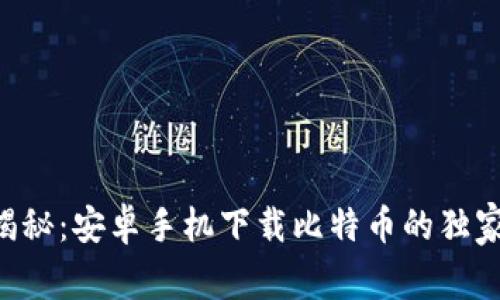 专家揭秘：安卓手机下载比特币的独家秘诀！