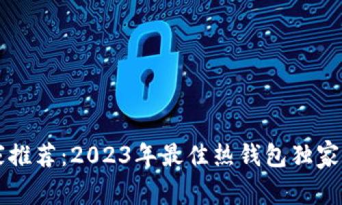 专家推荐：2023年最佳热钱包独家秘诀