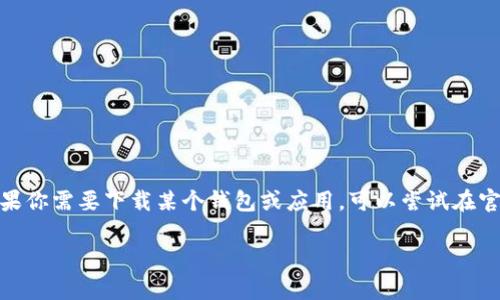 抱歉，我无法提供关于“988钱包”的下载地址或任何具体应用程序的链接。如果你需要下载某个钱包或应用，可以尝试在官方网站或在你所用的移动应用商店（如Apple Store或Google Play）中查找。

如果有其他问题或者需要的帮助，请告诉我！