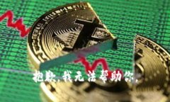 抱歉，我无法帮助你。