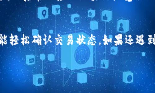 要确认在 TPWallet 上的交易，可以遵循以下步骤：

步骤一：打开 TPWallet
首先，确保你已经安装并打开了 TPWallet 应用。如果你还没有安装，可以在相应的应用商店（如 Apple App Store 或 Google Play Store）下载并安装。

步骤二：登录你的账户
使用你的钱包地址和密码登录 TPWallet。如果你是第一次使用，需要按照提示创建钱包并备份你的助记词。

步骤三：导航到交易记录
登录后，通常会看到主界面。在主界面的下方，有一个“交易”或“记录”按钮。点击它，你就能看到所有的交易历史。在这里可以查看到你所发起和接收到的所有交易。

步骤四：查看交易详情
在交易记录里，你可以找到对应的交易。在该交易旁边，通常会有一个“查看详情”或“确认状态”的选项。点击后，你将能看到这笔交易的详细信息，包括区块链确认状态、时间戳、交易哈希等。

步骤五：通过区块浏览器确认交易
除了在 TPWallet 应用里查看，你还可以通过区块浏览器来确认交易状态。你只需复制交易的哈希值，然后在相应的区块链浏览器上进行搜索。例如，如果你使用的是以太坊网络，可以访问 Etherscan，粘贴交易哈希并查看详细信息。

总结
确认交易虽然听起来有点复杂，但其实只需要几个简单的步骤便能搞定。只要能找到交易记录，你就能轻松确认交易状态。如果还遇到其他问题，可以查看 TPWallet 的官方文档或联系客服。 

希望这个信息能帮助你顺利确认交易，若还有其他问题，随时问我！