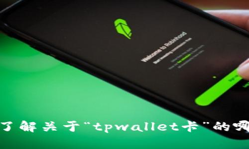 关于“tpwallet卡”的具体内容可以更详细地提供，但在此之前，我需要更多信息才能为您提供准确的帮助。请问您具体想了解关于“tpwallet卡”的哪个方面呢？例如，您是想了解它的功能、使用方法、优势，还是其他方面的信息？这样我才能更好地为您提供相关内容。谢谢！