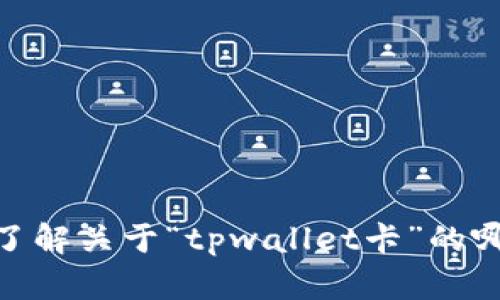 关于“tpwallet卡”的具体内容可以更详细地提供，但在此之前，我需要更多信息才能为您提供准确的帮助。请问您具体想了解关于“tpwallet卡”的哪个方面呢？例如，您是想了解它的功能、使用方法、优势，还是其他方面的信息？这样我才能更好地为您提供相关内容。谢谢！