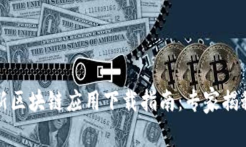2023年最新区块链应用下载指南：专家揭秘独家秘诀！
