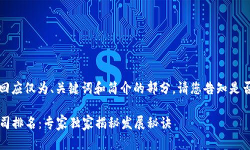 由于内容较长，下面的回应仅为、关键词和简介的部分。请您告知是否需要具体的详细内容。

2023年中国区块链公司排名：专家独家揭秘发展秘诀
