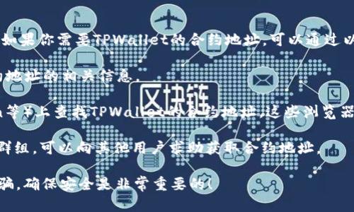 TPWallet（TP钱包）是一个多链钱包，可以方便地存储和管理多种加密货币。如果你需要TPWallet的合约地址，可以通过以下方式获取：

1. **官方网站**：访问TPWallet的官方网站，通常会在网站上提供官方合约地址的相关信息。

2. **区块链浏览器**：在一些常用的区块链浏览器（如Etherscan、BscScan等）上查找TPWallet的合约地址。这些浏览器提供了透明的区块链信息，你可以搜索TPWallet的名字或者其他相关信息。

3. **社区与论坛**：加入TPWallet的官方社交媒体群组、论坛或Telegram群组，可以向其他用户求助获取合约地址。

请注意，确保获取合约地址时使用官方渠道，避免被假冒或错误的地址所欺骗。确保安全是非常重要的！