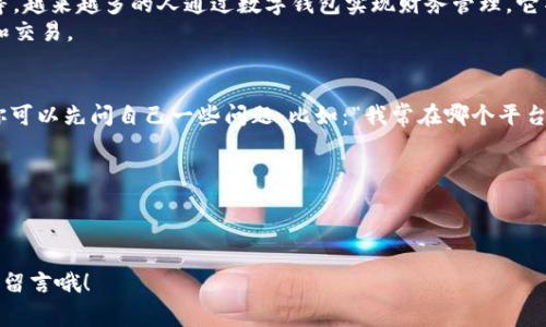 目前国内常用数字钱包：专家揭秘独家使用秘诀

数字钱包, 移动支付, 线上支付/guanjianci

引言：数字钱包的崛起
说真的，移动支付已经深深地融入我们的生活了。不管是买咖啡、购物还是转账，数字钱包都是我们日常交易中不可或缺的一部分。那么，什么是数字钱包呢？简单来说，数字钱包就是一种在线存储和管理资金的工具，让你可以随时随地进行支付、收款以及查看交易记录。随着科技的发展，越来越多的人选择用数字钱包替代传统现金和银行卡，让支付变得更加方便。

国内常用数字钱包的种类
在国内，数字钱包的选择可谓琳琅满目，基本上大家耳熟能详的都可以算上。下面就来简单介绍几款目前比较流行的数字钱包，希望能对你有所帮助。

1. 微信钱包
我们可能都知道，微信不仅是一款即时通讯软件，自推出以来，其钱包功能亦是相当火爆。通过微信钱包，用户可以轻松完成各种支付，如线下扫码支付、线上购物、转账、收款等。更重要的是，微信钱包还支持绑定银行卡，让你能够随时随地管理自己的资金。
你可能会问：“我只用微信支付就行了，为什么还需要使用微信钱包呢？”其实微信钱包的优势在于它的社交功能。你可以通过微信送钱给朋友，甚至在聊天中一边聊天一边进行支付，真的非常方便。

2. 支付宝
要说数字钱包的“老大”，支付宝绝对当之无愧。这款软件自2004年推出以来，经过不断的迭代与升级，已经从单纯的支付工具演变成了一个生活服务平台。支付宝不仅可以支付，还支持信用卡还款、理财、买保险等多种功能。
这有什么秘籍吗？当然有！许多用户不知道的是，支付宝还设有一些隐藏的福利，比如“集五福”，这是一种每年过年时特有的活动，可以让你通过集齐福卡获得现金红包。很多朋友都是因为这个活动而喜欢上支付宝的。

3. Apple Pay
如果你是苹果产品的忠实粉丝，那么Apple Pay肯定是你无法抵挡的选择。作为一款移动支付服务，Apple Pay可以让你通过手机或手表来完成支付，操作简单、低调又时尚。不过，它的用户群体相对较小，因为需要苹果设备的支持。
说实话，Apple Pay的安全性非常高，使用的指纹辨识或面部识别功能让人感觉特别安全。而且，跟谁借个钱直接用Apple Pay就可以搞定，真的是很酷的科技感！

4. 京东支付
对于京东用户来说，京东支付是直接与购物相结合的一种支付方式。京东支付不仅可以在京东平台上支付购物款项，还能在众多合作商户处进行支付。京东支付的特别之处在于，它往往能提供一些独特的优惠和折扣。
比如，京东会员在使用京东支付时会享受到更高的优惠力度。这些小秘密真的很值得一试哦！

5. QQ Wallet
QQ Wallet作为腾讯推出的一款数字钱包，虽然其用户群体不及微信钱包广泛，但它也有其独特的优势。尤其是在年轻用户中，使用QQ钱包转账、购物人数不在少数。相比于微信，QQ的好友转账和小游戏充值功能更适合年轻人的需要。
而且，QQ钱包也常常会推出一些节日福利，为用户提供更多的支付选择和便捷。

为什么要使用数字钱包？
数字钱包的诞生无疑是顺应了时代发展的需求，许多用户在使用过程中，会逐渐体会到数字钱包的好处。例如：如何实现简单快捷的支付、如何进行线上转账等。越来越多的人通过数字钱包实现财务管理，它不仅提高了支付的便利性，也提升了我们的生活质量。
除了方便，还有安全性。大多数数字钱包都采用了高强度的加密系统，无论是身份验证还是交易信息，都有严格的保护措施，让用户可以更加安心地进行消费和交易。

如何选择适合自己的数字钱包
对于选择数字钱包，许多人可能会感到迷茫，应该选择哪个呢？其实，这主要还是取决于你的需求。首先你需要考虑的是，这款钱包是否能满足你的日常使用：你可以先问自己一些问题，比如：“我常在哪个平台购物？我偏向使用哪款社交软件？”
其次还要考虑安全性。通常越知名的数字钱包，其安全性相对也更高，只要注意设置好安全密码和开启双重认证即可。

总结：数字钱包未来的趋势
总的来说，数字钱包不仅是支付的工具，更应被视为一种生活方式的转变。随着科技的不断进步，我们也相信，未来数字钱包会越来越智能，功能会更加丰富。
当然，在使用数字钱包的过程中，也要保持理智消费，确保资金安全。就如同任何工具一样，最终影响我们的还是我们自己的选择和使用习惯。
希望以上分享能帮助你更好地了解和使用数字钱包，找到适合自己的支付方式，体验无现金生活的乐趣！你有任何关于数字钱包的问题或分享，欢迎在评论区留言哦！