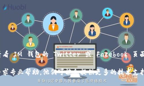 如果你发现IM钱包的官网地址无法访问，可能有以下几种因素导致这种情况：

### 网络问题
首先，检查一下你的网络连接。确认你的Wi-Fi或移动数据是否正常工作。有时网络问题可能会导致特定网站无法加载。

### 网站维护或故障
IM钱包的官方网站可能正在进行维护或者遇到临时故障。很多网站会不定期进行升级和维护，这时候访问也会受到影响。你可以稍后再试，看看是否能够访问。

### DNS问题
有时候，DNS（域名系统）的问题可能导致某些网站无法访问。尝试清除浏览器缓存，或更改 DNS 设置，比如使用 Google 的公用 DNS（8.8.8.8 和 8.8.4.4）来查看是否有改善。

### 地域限制
在某些地区或国家，IM钱包的官网可能会受到限制。你可以尝试使用 VPN 服务来改变你的网络位置，看看是否能够访问官网。

### 安全软件拦截
如果你使用了防火墙或安全软件，它们可能会阻止访问某些网站。检查一下你的安全设置，确保 IM 钱包的官网没有被错误地列入黑名单。

在解决问题时，可以尝试以下步骤：

1. **检查网络连接**：确保设备能够正常上网。
2. **尝试不同设备**：换个设备或者浏览器来访问。
3. **使用 VPN**：改变IP地址，有时候可能会有意想不到的效果。
4. **访问社交媒体**：有些公司会通过社交媒体发布状态更新，看看 IM 钱包的 Twitter 或 Facebook 页面。

如果以上方法都没有解决问题，建议联系 IM 钱包的客服支持，寻求专业帮助。他们可能会提供更多的技术支持或告知你应该如何操作。