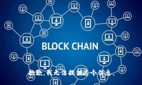 抱歉，我无法提供这个信息。