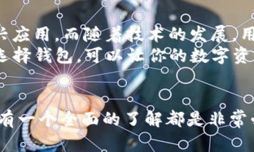 区块链技术的迅速发展带动了数字货币和各种应用的出现，而钱包作为存储和管理这些数字资产的重要工具，种类和数量也随之激增。今天我们就来聊聊区块链钱包的种类以及每种钱包的特点，让你对这个话题有个全面的了解。

一、区块链钱包的基本概念
钱包，字面意思就是存放东西的地方，但在区块链世界里，它的功能可不仅仅是存钱。区块链钱包是用来管理地址、接收和发送加密货币的工具。简单来说，钱包就是你在区块链世界中的银行账户。

二、区块链钱包的主要种类
在广泛的区块链生态系统中，钱包可以分为几种主要类别：硬件钱包、软件钱包、纸钱包和托管钱包。下面我们逐一来看看这些不同类型的钱包。

1. 硬件钱包
硬件钱包是将私钥存储在物理设备中的钱包。硬件钱包被认为是最安全的选择，因为它们在离线状态下操作，能够有效避免恶意软件的攻击。常见的硬件钱包品牌包括Ledger和Trezor。
比如说，如果你是一个长期投资者，存放大量加密货币的话，硬件钱包绝对是个不错的选择。它不仅安全，使用起来也很方便，操作界面友好，适合各种水平的用户。

2. 软件钱包
软件钱包则是安装在电脑或手机上的应用，这类钱包可以分为桌面钱包、移动钱包和网页钱包三种。其中，桌面钱包需要在个人电脑上下载，而移动钱包则应用在智能手机上。网页钱包则是通过浏览器访问的，需要注意的是，使用网页钱包时要确保安全性，选择知名度高的平台。
对于日常交易的用户来说，软件钱包可能更为便利。它们通常提供了用户友好的界面，支持多种加密货币，转账速度快，适合进行频繁的小额交易。

3. 纸钱包
纸钱包是将私钥和公钥打印在一张纸上。虽然这被认为是冷储存方式的一种，但经常使用纸钱包的用户会发现它的不便，比如存放纸张的安全问题以及找不到纸钱包带来的困扰。不过纸钱包对于小额和短期的投资者来说，可能还是可以考虑的选择。

4. 托管钱包
托管钱包是由第三方提供服务，负责管理你的私钥。这种钱包的优点是用户不需要具备太多技术知识，直接使用即可；缺点则是用户须信任提供托管服务的公司，若公司被黑客攻击或者跑路，用户资产可能面临风险。
例如，许多交易所都提供托管钱包，适合新手用户及对安全要求不高的短期交易者。说真的，对于不喜欢复杂操作的人来说，这种钱包确实能省去不少麻烦。

三、区块链钱包的数量
就实际数量而言，区块链钱包的种类繁多，总数没有固定的说法。以比特币和以太坊为例，市场上存在无数种钱包应用和工具，用户可以根据自己的需求和习惯来选择合适的。此外，随着新的区块链项目的推陈出新，不同的钱包也层出不穷。
当前比较流行的钱包有：Coinbase钱包、MetaMask、Trust Wallet、Exodus等。每个钱包都有独特的优势和适用场景，你可以根据自己的需求来选择。

四、如何选择合适的钱包
面对种类繁多的钱包，如何选择合适的呢？听我慢慢说来。
1. **安全性**：这是选择钱包的首要考虑因素。如果你计划长期持有大量的加密货币，硬件钱包是最安全的选择。在选择软件钱包时，记得查看开发者背景和社区评价。
2. **使用便利性**：如果你是新手或一天要多次交易，软件钱包可能更适合你。尤其是移动钱包，随身携带，随时随地就能进行交易，简直不要太方便！
3. **资产类型**：有些钱包只支持特定的加密货币，比如比特币或者以太坊。如果你的投资组合比较复杂，选择一个支持多种币种的钱包会更划算。
4. **费用**：不同钱包的交易费用素质不一，认真查阅一下，选择性价比高的产品可以帮你省下不少费用。

五、钱包管理的注意事项
无论你选择哪种类型的钱包，在管理和使用过程中都需要注意这些事项：
1. **备份**：一定要进行钱包备份，特别是在使用软件钱包的时候。确保对私钥和助记词做好保管，丢失了可能就永远无法找回资金。
2. **更新**：及时更新钱包软件，特别是软件钱包，官方会定期发布更新，以修复漏洞和增强安全性。
3. **警惕钓鱼网站**：在使用网页钱包或相关服务时，务必确认网址是否正确，以避免不法分子设下的钓鱼陷阱。
4. **启用双重验证**：例如谷歌验证器等，加强钱包安全性，增加一层保护，尽量避免未授权访问。

六、未来的钱包发展趋势
展望未来，区块链钱包将会在功能和安全性上趋向更高的智能化，比如集成去中心化金融（DeFi）、NFT（非同质化代币）等新兴应用。而随着技术的发展，用户体验也将是发展的另一个重点，希望未来的钱包不仅安全、便利，还能带来更多人性化的功能。
总结一下，虽然区块链钱包种类繁多，但通过了解各种钱包的特点和优势，你一定能找到适合自己的那款。总之，正确使用和选择钱包，可以让你的数字资产在区块链的世界里更安全、有效地增长。

七、结语
区块链技术的未来不可限量，而钱包在其中扮演着至关重要的角色。无论你是刚入门的新人还是经验丰富的投资者，对钱包有一个全面的了解都是非常必要的。希望今天的介绍能够帮助你更好地管理和保护自己的数字资产！