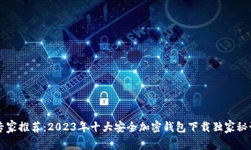 专家推荐：2023年十大安全加密钱包下载独家秘诀