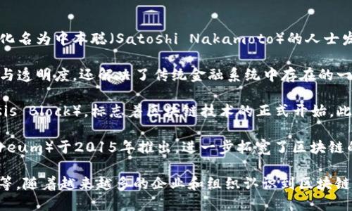 区块链技术最早起源于2008年，随着比特币的诞生而 publicized。比特币的白皮书是由一位化名为中本聪（Satoshi Nakamoto）的人士发布的。这篇白皮书详细描述了一种去中心化的数字货币系统，其基础便是区块链技术。

区块链的核心概念是将交易记录以区块的形式链式结构存储，这样不仅提高了数据的安全性与透明度，还解决了传统金融系统中存在的一些问题，如双重支付、中心化风险等。

具体来说，2009年1月3日，中本聪在比特币网络上挖出了第一个区块——