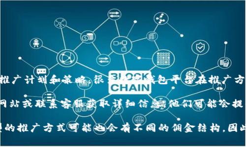 推广TPWallet的佣金政策会因具体情况而异，通常取决于TPWallet所制定的推广计划和策略。很多数字钱包平台在推广方面都会提供佣金奖励，以吸引更多的用户进行注册和使用。

如果你有兴趣了解TPWallet的具体推广佣金政策，可以尝试访问他们的官方网站或联系客服获取详细信息。他们可能会提供专门的推广链接，注册奖励，以及根据新增用户的消费行为给予相应的佣金。

此外，一些平台可能还提供社交媒体分享、邀请好友等多种推广方式，不同类型的推广方式可能也会有不同的佣金结构。因此，建议你仔细查看他们的推广条款，确保了解所有细节和要求。