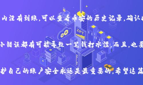   币安提币到TPWallet的独家秘诀：专家教你如何快速安全转账 / 
 guanjianci 币安, TPWallet, 提币 /guanjianci 

引言
在加密货币的世界里，大家都知道钱包的重要性。提币过程似乎很简单，但其实在这个过程中，有许多重要的细节需要注意。今天，我们就来聊聊如何从币安（Binance）提币到TPWallet，保证你的资产安全又快速。说真的，这个技巧可不是每个人都知道的哦！

什么是TPWallet？
首先，咱们得了解一下TPWallet。TPWallet是一款综合性的数字货币钱包，它不仅支持多种币种，还能提供去中心化的交易功能。对于喜欢投资不同币种的朋友来说，它绝对是个好选择。更何况，TPWallet的界面友好，操作起来非常方便。你懂的，钱包好用，投资才更安心。

提币的准备工作
在开始提币之前，有几个准备工作是必须要做的。首先，你需要在币安注册一个账号，并完成实名认证。说实话，虽然这个步骤有点繁琐，但这是一项保护你的资金安全的措施，千万不要忽略哦。

其次，在你的TPWallet里创建一个新钱包或者使用已有的钱包。在TPWallet中，你需要保存好你的私钥和助记词，这些都是确保你资产安全的关键。如果丢失了，恢复钱包可是非常困难的。

步骤一：登录币安
首先，打开币安官网，输入你的账号和密码登录。这里小提示一下，如果你没有开启双重认证，强烈建议你开启，这是进一步保护你账号安全的方式。

步骤二：选择提币
登录后，点击首页的“钱包”选项，然后找到“法币及现货”，再点击“提币”。这时你会看到一个提币的界面，页面上会要求你填入提币的信息。

步骤三：选择币种
在提币界面，你可以选择你要提币的币种。比如说，你想提取以太坊（ETH），就选择ETH。这里也要注意，要确保你的TPWallet能支持你提取的币种，因为不是所有币种都能转入TPWallet。

步骤四：获取TPWallet地址
打开你的TPWallet，找到对应币种的接收地址。每个币种的地址都是不一样的，所以一定要确认你复制的是正确的地址。这样做不仅可以保证转账顺利进行，还能避免因为地址错误而造成的损失。说真的，这一步真的很重要！

步骤五：输入提币信息
返回币安的提币界面，将你刚才复制的TPWallet地址粘贴到“提币地址”栏中。接下来，你需要选择提币数量，一定要仔细确认你输入的数量，查看一下你的可用余额。

步骤六：设置手续费
币安在提币时会收取一定的手续费，手续费的具体金额会在你提币页面上显示。一般来说，你可以选择不同的手续费设置，这对于提速转账有帮助，但一定要确保选择适合自己的选项。

步骤七：确认信息
在点击“提交”之前，建议你再仔细检查一下所有的输入信息，包括币种、地址和数量等。确保信息无误后，点击提交。这时，币安会要求你通过短信或者邮箱进行身份确认，务必按提示完成。

步骤八：查看提币状态
一旦你成功提交提币请求，可以在页面的提币记录中查看提币状态。提币状态可能会显示为“处理中”，这通常是需要几分钟的时间。记得保持耐心，等待转账完成。

确认到账
通常情况下，币安提币到TPWallet的速度还是比较快的。到达后，你可以在TPWallet中查找对应币种的余额变化。如果一段时间内没有到账，可以查看币安的历史记录，确认提币是否成功。

风险提示
最后，想和大家强调的是，提币到TPWallet也是有一定风险的。特别是对于新手来说，在输入地址时，一定要格外小心，因为任何小错误都有可能导致一笔钱打水漂。而且，也要定期更新你的TPWallet，确保你的资产安全。然而，即便有风险，也不要因此而放弃投资哦，懂得去规避风险才是聪明的投资者！

总结
提币到TPWallet其实并不是一件复杂的事情，只要你按照上述步骤一步一步来，就一定能顺利完成。不过在操作过程中，注意保护自己的账户安全永远是最重要的。希望这篇指南能帮助到你，祝你在加密货币的投资路上顺风顺水！