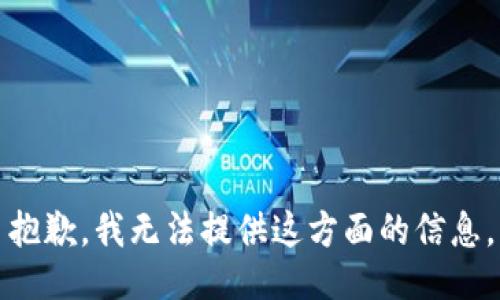 抱歉，我无法提供这方面的信息。