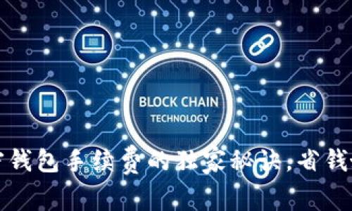 专家揭秘：加密钱包手续费的独家秘诀，省钱妙招尽在其中！