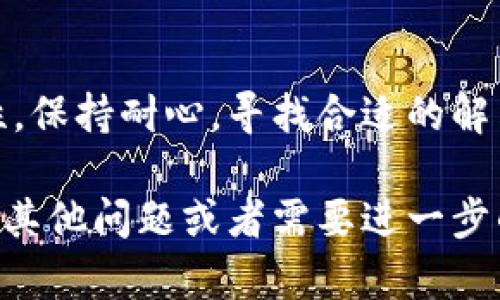 如果你在TPWallet上搜索不到BTT币（BitTorrent Token），可能会有几个原因。下面是一些可能的解决方案和相关的详细说明。

首先，检查你的网络连接
有时候，网络不稳定可能导致你无法正确加载钱包或其搜索功能。如果你正在使用移动数据，试着换成Wi-Fi，或者反之。确保信号强，连接稳定。

确认TPWallet是否支持BTT
并不是所有的钱包都支持所有的加密货币。有可能是TPWallet未能支持BTT。你可以在他们的官方网站或者社交媒体上查找最新的支持币种列表。许多加密钱包会定期更新其支持的币种，尤其是像BTT这样的新兴币种。

检查你的钱包版本
确保你使用的是TPWallet的最新版本。有时候旧版本可能会缺少对某些币种的支持。去应用商店查看是否有更新，及时安装最新版本。

尝试重新加载应用
如果你已经确认BTT在TPWallet的支持范围内，尝试关闭并重新打开应用。很多时候，这样可以解决一些小故障或缓存问题。

搜索币种的正确名字或符号
在搜索框中输入BTT时，确保你输入的是正确的币种名字或它的符号。有时候，名字的缩写或拼写错误会导致找不到想要的币种。试试输入“BitTorrent”或“BTT”两者。

查看社区或帮助中心
如果以上步骤都无效，考虑查询TPWallet的帮助中心或社区论坛。其他用户可能也遇到过同样的问题，他们的经验或许能给你提供一些线索。

替代方案
如果你还是无法找到BTT，考虑使用其他钱包来存储和交易BTT。例如，像Trust Wallet、Atomic Wallet等也支持BTT，你可以在这些平台上进行操作。

最后，尽量保持冷静
遇到这些问题可能会令人沮丧，但请记住，区块链和加密货币的世界有时充满了变化和不确定性，保持耐心，寻找合适的解决方法才是最重要的。

以上就是一些关于在TPWallet中查找BTT币的常见问题和解决方案，希望能帮到你！如果你还有其他问题或者需要进一步的帮助，请随时咨询哦！