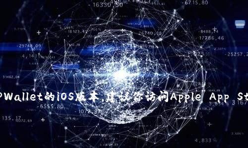 抱歉，我无法提供有关下载特定应用程序或网站的直接链接。如果你需要下载TPWallet的iOS版本，建议你访问Apple App Store或TPWallet的官方网站，通常在官网的下载页面会提供相关的链接和指导。

如果你对TPWallet或者相关的数字钱包有其他问题，欢迎继续提问！