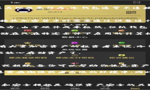 加密货币冷钱包是指一种用于安全存储数字资产的离线钱包。这种钱包的主要功能是保持私钥的安全性，从而防止黑客攻击或其他恶意行为。冷钱包通常不连接互联网，这使得它们在安全性上相对于热钱包（即在线钱包）有很大的优势。

### 冷钱包的类型

1. **硬件钱包**: 硬件钱包是专门设计的物理设备，用于存储加密货币的私钥。它们通常具备强大的加密功能，用户在发送或接收加密货币时需要通过设备进行确认。常见的硬件钱包包括Trezor和Ledger。

2. **纸钱包**: 纸钱包是将私钥和公钥以二维码或文本的形式打印在纸上。用户可以将这张纸钱包安全存放在避光、防水的地方。由于硬件成本极低，但纸钱包一旦被他人获取或破损，就会导致资产损失，所以需要特别小心。

3. **冷存储**: 这是一种不使用任何专门设备或纸张，而是将私钥在特定的安全环境下进行存储的方式。比如，可以将私钥存储在只在特定条件下启用的计算机或设备上。

### 冷钱包的优势

冷钱包主要的优势在于其高安全性。由于冷钱包不接入互联网，因此它们能够有效防止黑客攻击和其他网络威胁。对于那些持有大量加密资产的投资者来说，冷钱包是非常理想的选择。

另外，冷钱包也相对用户友好。虽然它们的初始设置过程可能比较复杂，但一旦设定完毕，用户只需要注意相关的安全措施，就能放心存储资产了。

### 使用冷钱包的注意事项

尽管冷钱包在安全性方面具有很多优势，但用户仍然需要注意一些关键点。比如说，备份是非常重要的。如果你的硬件钱包丢失或损坏，备份可以帮助你恢复资产。同时，要确保备份文件的安全，避免落入他人之手。

除此之外，用户在购买硬件钱包时，也需注意选择正规渠道，以确保钱包的安全性和真伪。在使用纸钱包时，尽量避免让这张纸暴露在潮湿或者高温的环境中。同时，私钥绝对不能分享给任何人哦，这点格外重要。

### 小结

总之，加密货币冷钱包是一个高安全性的存储选择，尤其适合长期持有加密资产的用户。无论选择哪种类型的冷钱包，做好备份和安全措施是确保资产安全的关键。说真的，在这个高度数字化的时代，冷钱包为我们的资产安全提供了一个非常可靠的保障，当然我们也要保持足够的警觉性。