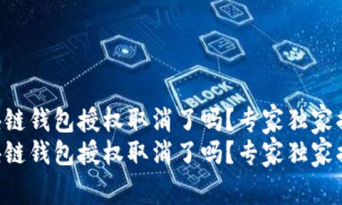 区块链钱包授权取消了吗？专家独家揭秘！
区块链钱包授权取消了吗？专家独家揭秘！