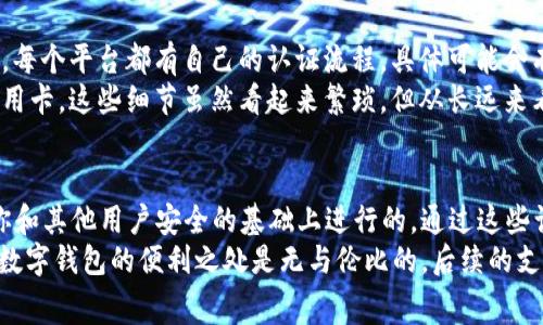 在开通数字钱包时，认证的步骤通常是不可避免的。为了确保资金安全和账户真实性，大多数数字钱包服务提供商会要求用户进行身份认证。接下来，我们来详细讨论一下开通数字钱包的相关认证步骤以及它们的重要性。

数字钱包是什么？
首先，我们来理解一下什么是数字钱包。简单来说，数字钱包就是一种可以存储和管理电子货币的工具。它可以是手机应用，也可以是网页服务，用户可以通过它来进行支付、转账、收款等多种金融活动。

为什么需要认证？
当你想开通数字钱包，认证的要求主要是为了保护用户和整个系统的安全性。你想象一下，如果没有认证机制，任何人都可以轻易创建一个假账户，这不仅会导致资金损失，还可能促进欺诈和其他不法行为。
认证的过程主要是为了验证用户的身份和减少欺诈风险。通过实名制，服务提供商可以更有效地追踪和管理用户的账户活动，对任何可疑行为进行监控。一旦出现问题，能够迅速定位到责任人，这是保障所有用户安全的基础。

数字钱包认证的步骤
虽然不同的数字钱包服务商在认证的具体步骤上可能会有所不同，但通常来说，开通数字钱包需要经过以下几个关键步骤：

h41. 提供个人信息/h4
在注册时，用户通常需要提供一些基本的个人信息，比如姓名、手机号码、邮箱地址等。有些平台还可能要求提供住址信息。在这个过程中，建议你一定要提供真实的信息，以防止后续使用中的问题。

h42. 身份证件上传/h4
接下来，用户通常会被要求上传身份证明，这可能包括身份证、护照或者驾照等官方证件。服务提供商会通过这些证件来核实提供的信息是否属实。

h43. 面部识别或视频通话验证/h4
有些高安全性的数字钱包还会要求进行面部识别，或安排视频通话，以便进一步确认用户身份。这种步骤主要是针对那些金额较大且风险较高的交易，防止账户被盗用。

h44. 二次验证/h4
很多数字钱包还会要求你设置二次验证，比如输入发送到你手机上的验证码。这是额外的安全措施，可以进一步保障账户安全。

认证后能享受的服务
完成认证后，你将能够享受到更多的服务。例如，许多数字钱包在认证后会取消或提高交易限额，这让你能够更便捷地进行大额交易。
另外，经过认证的用户通常也能享受到更快速的客服支持，遇到问题时能够得到及时的帮助和解决方案。说真的，还有一些优惠活动，只有认证用户才能享有，这无疑会增加你使用数字钱包的积极性。

常见的数字钱包提供商
不过，市场上数字钱包的选择也不少，像支付宝、微信支付、PayPal等都是比较流行的选择。每个平台都有自己的认证流程，具体可能会有所不同。
例如，在支付宝中，你需要通过实名认证程序，而在PayPal中，可能还需要绑定银行卡或信用卡。这些细节虽然看起来繁琐，但从长远来看，确实有助于你更安全、便捷地管理财务。

总结
总而言之，开通数字钱包的确需要进行认证，虽然这个过程可能会有些繁琐，但是在保护你和其他用户安全的基础上进行的。通过这些认证步骤，不仅能够帮助你维护资金安全，也为整个数字支付生态打下了良好的基础。
所以，虽然可能需要花费一些时间去完成这些步骤，但相信我，完成认证后你会发现，使用数字钱包的便利之处是无与伦比的。后续的支付、转账都将变得更加轻松高效，你可绝对不想错过这样一项现代科技带来的美好体验。