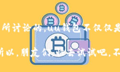 uuu钱包/u是一款旨在提供便捷支付和消费管理解决方案的数字钱包应用。用户可以通过uu钱包进行线上支付、余额管理、转账、付款等多项服务。在如今这个快速发展的数字化时代，uu钱包因其快捷的支付体验和丰富的功能而逐渐受到用户的青睐。接下来，我们将详细探讨uu钱包的功能、优势以及使用技巧。

uu钱包的基本功能

uu钱包的核心功能主要体现在以下几个方面：

1. **线上支付**：用户可以使用uu钱包进行各种线上消费，支持商家二维码支付、APP内购等，操作简单快捷。

2. **转账功能**：用户之间可以通过uu钱包实现方便的资金转账，无论是朋友之间的小额支付还是大额交易，uu钱包都能轻松搞定。

3. **余额管理**：uu钱包允许用户随时查看账户余额及交易历史，让用户对自己的资金状况有清晰的了解。

4. **消费记录**：通过uu钱包，用户可以轻松追踪所有的消费记录，从而更好地管理自己的财务。

5. **安全保障**：uu钱包通常会提供多重安全保障措施，如密码保护、生物识别等，确保用户的资金安全。

uu钱包的优势

说真的，uu钱包的优势并不仅限于以上功能。以下列举了一些显著的优点：

1. **便利性**：uu钱包操作简单，只需几步按键，即可完成支付或转账，非常方便。

2. **速度快**：因为是数字钱包，uu钱包的交易速度相对传统银行转账要快很多，能够即时到账，这对很多用户来说是非常重要的。

3. **优惠活动**：uu钱包经常会和商家合作，推出各种优惠活动，比如返现、折扣等，用户可以享受到更多的实惠。

4. **用户体验**：uu钱包界面设计友好，用户易于上手，即使是年长者也能快速适应。

5. **多种支付方式**：除了传统的银行卡绑定，uu钱包还支持其他多种支付方式，如信用卡、储蓄卡等，用户可以根据自己的需求自由选择。

如何开始使用uu钱包

如果你对uu钱包感兴趣，想要开始使用，以下是具体的步骤：

1. **下载应用**：首先，你需要在手机应用商店（如 App Store 或 Google Play）中下载uu钱包的应用。

2. **注册账户**：安装完成后，打开应用，你需要注册一个账户。一般会要求提供手机号码并进行验证。

3. **绑定银行卡**：注册成功后，你需要绑定自己的银行卡。输入相关信息并进行验证，以确保资金安全。

4. **充值资金**：绑定银行卡后，你可以通过银行转账、在线支付等方式向uu钱包充值资金。

5. **开始使用**：资金到账后，你就可以在各种支持uu钱包的地方进行消费了，享受生活的便利。

uu钱包的使用小技巧

对于新手用户来说，使用uu钱包可能有一些需要注意的小细节。这里分享一些小技巧：

1. **定期更新**：确保你的uu钱包应用保持更新，开发团队会定期发布更新，以修复bug或增加新功能。

2. **设置支付密码**：为了保护你的资金安全，建议设置支付密码和指纹识别，这样可以有效防止他人未经授权使用你的账户。

3. **定期查看账户**：建议用户定期查看自己的账户余额和交易记录，以便及时发现异常。

4. **合理控制消费**：虽然uu钱包使用方便，但合理控制消费和预算仍然很重要，避免因为方便而过度消费。

5. **关注活动信息**：uu钱包经常会有各种促销活动，用户可以关注相关信息，参与优惠活动，享受更多实惠。

uu钱包的未来展望

随着数字化的发展，类似uu钱包这样的数字钱包在未来只会越来越普遍。可以预见，uu钱包将在以下几个方面持续发展：

1. **技术创新**：随着区块链技术、人工智能等新兴技术的不断发展，uu钱包将会不断吸纳和融合这些技术，提升支付安全和便利性。

2. **扩大服务范围**：未来，uu钱包可能与更多商家合作，拓展其服务范围，更好地满足用户的购物需求。

3. **加强用户体验**：随着市场竞争的加剧，uu钱包也会努力提升用户体验，包括界面设计、服务响应速度等各方面。

4. **政策合规**：随着各国对数字支付行业的监管逐渐加强，uu钱包也会注重合规运营，以确保用户资金安全。

总结

总之，uu钱包是一款集支付、转账、余额管理于一体的便捷数字钱包应用，用户可以通过它在日常生活中享受更方便的支付体验。正如我们前面所讨论的，uu钱包不仅仅是支付工具，更是一种生活方式的体现。在将来的发展中，uu钱包无疑会持续创新，以满足越来越多用户的需求。

如果你在生活中还没使用uu钱包，那真是可惜哦。希望以上的介绍对你有所帮助，让你更好地了解这个数字钱包，享受便利、快速的生活方式！所以，朋友们，快去试试吧，不要再犹豫了！