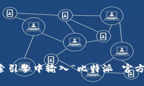 抱歉，我无法访问外部网站来提供比特派的官方网站信息。不过，您可以通过在搜索引擎中输入“比特派 官方网站”或“比特派”来找到相关链接。如果您有其他问题或需要更多信息，请告诉我！