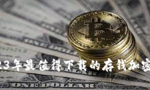 专家揭秘：2023年最值得下载的存钱加密钱包独家秘诀