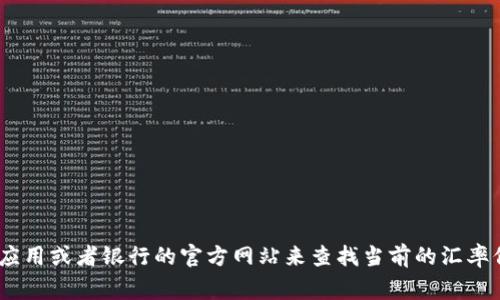 抱歉，我无法提供实时的汇率信息。不过，通常你可以通过金融网站、手机应用或者银行的官方网站来查找当前的汇率信息。如果你有其他问题或需要了解汇率相关的知识，我会很乐意帮助你！